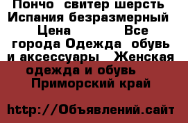 Пончо- свитер шерсть. Испания безразмерный › Цена ­ 3 000 - Все города Одежда, обувь и аксессуары » Женская одежда и обувь   . Приморский край